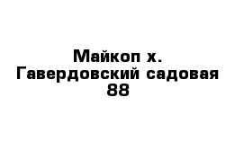 Майкоп х. Гавердовский садовая 88